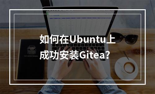 如何在Ubuntu上成功安装Gitea?