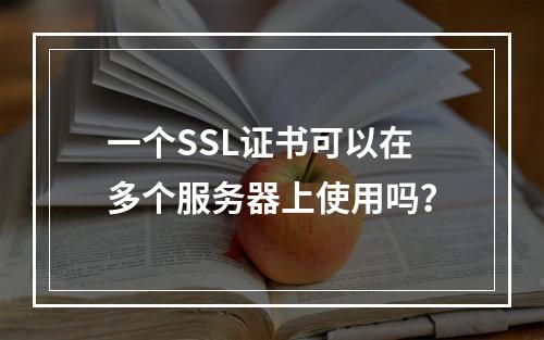 一个SSL证书可以在多个服务器上使用吗?