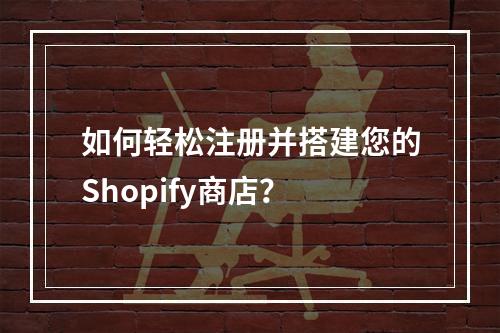 如何轻松注册并搭建您的Shopify商店?