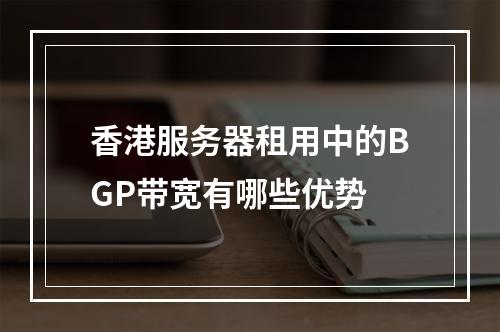 香港服务器租用中的BGP带宽有哪些优势