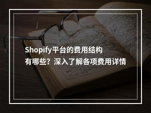 Shopify平台的费用结构有哪些?深入了解各项费用详情