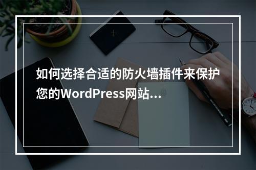 如何选择合适的防火墙插件来保护您的WordPress网站?