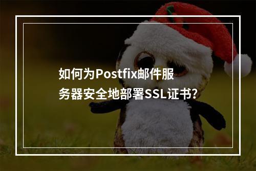 如何为Postfix邮件服务器安全地部署SSL证书?
