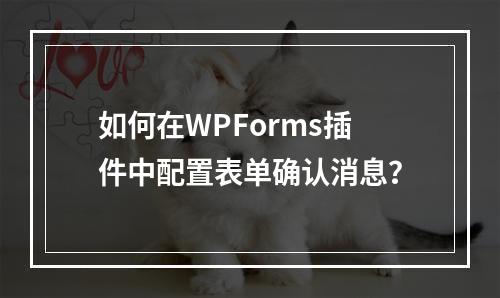 如何在WPForms插件中配置表单确认消息?