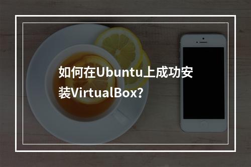 如何在Ubuntu上成功安装VirtualBox?