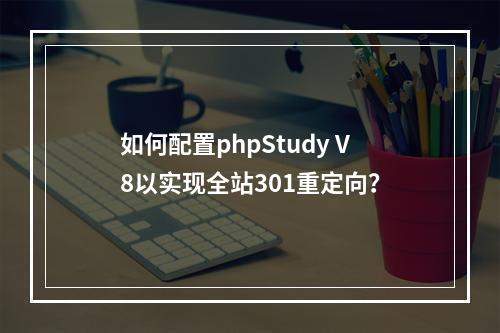 如何配置phpStudy V8以实现全站301重定向?