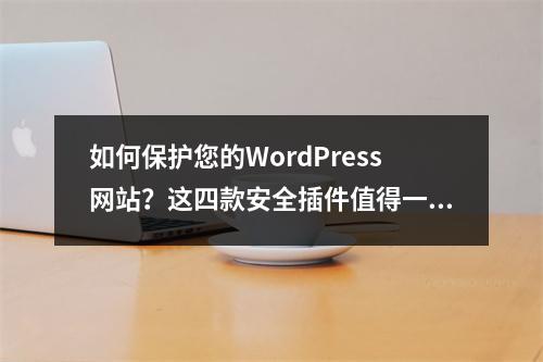 如何保护您的WordPress网站?这四款安全插件值得一试!