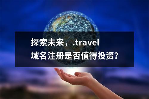 探索未来,.travel域名注册是否值得投资?