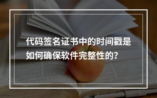 代码签名证书中的时间戳是如何确保软件完整性的?