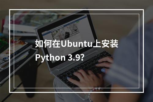 如何在Ubuntu上安装Python 3.9?