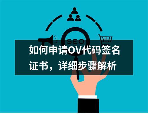 如何申请OV代码签名证书,详细步骤解析