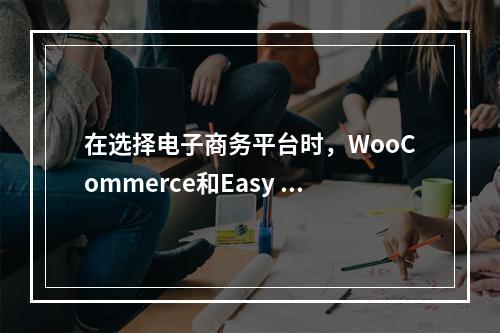 在选择电子商务平台时,WooCommerce和Easy Digital Downloads之间有何优劣?