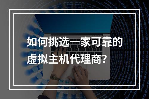 如何挑选一家可靠的虚拟主机代理商?