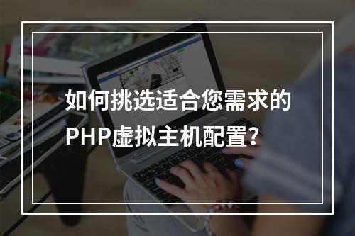 如何挑选适合您需求的PHP虚拟主机配置?