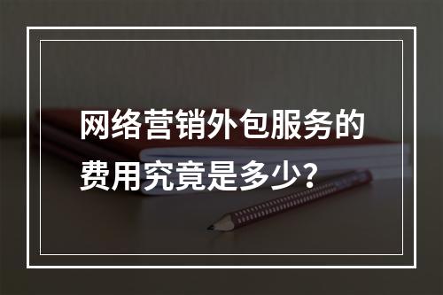 网络营销外包服务的费用究竟是多少?