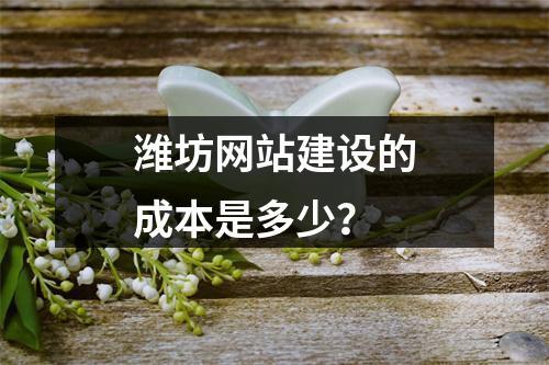 潍坊网站建设的成本是多少?