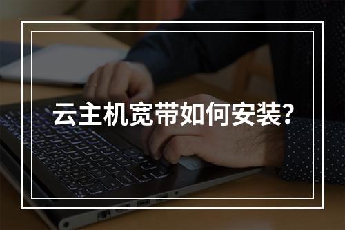 云主机宽带如何安装?