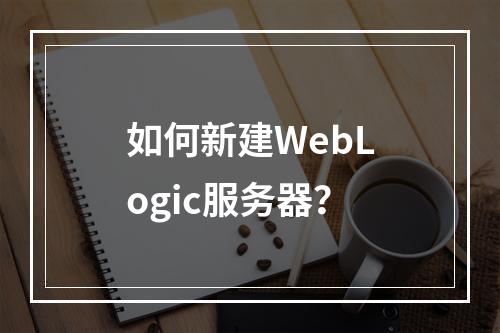 如何新建WebLogic服务器?