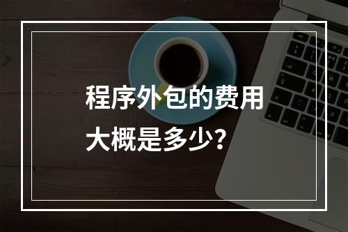 程序外包的费用大概是多少?