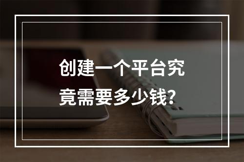 创建一个平台究竟需要多少钱?