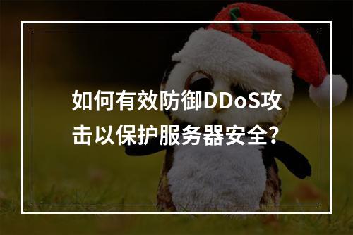 如何有效防御DDoS攻击以保护服务器安全?