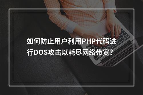 如何防止用户利用PHP代码进行DOS攻击以耗尽网络带宽?