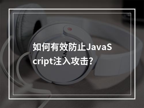 如何有效防止JavaScript注入攻击?