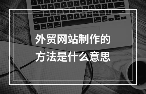 外贸网站制作的方法是什么意思
