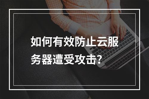 如何有效防止云服务器遭受攻击?