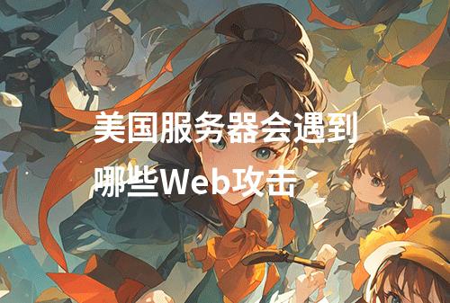 美国服务器会遇到哪些Web攻击