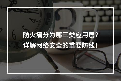 防火墙分为哪三类应用层?详解网络安全的重要防线!