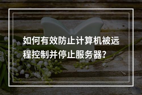 如何有效防止计算机被远程控制并停止服务器?