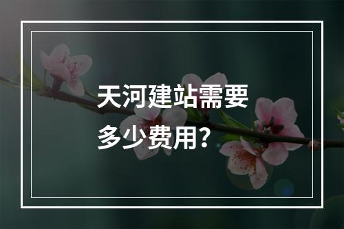 天河建站需要多少费用?