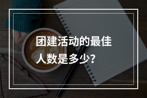 团建活动的最佳人数是多少?