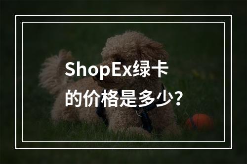 ShopEx绿卡的价格是多少?