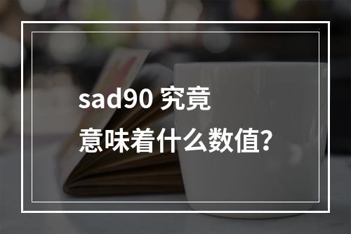 sad90 究竟意味着什么数值?
