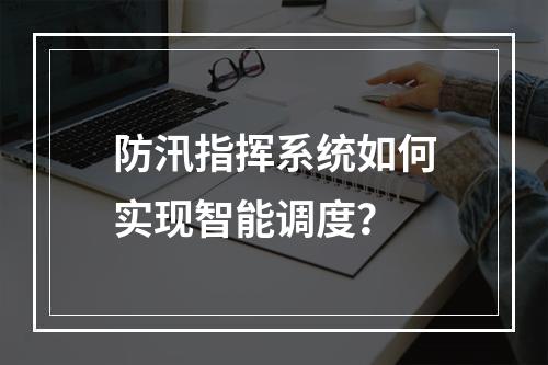防汛指挥系统如何实现智能调度?