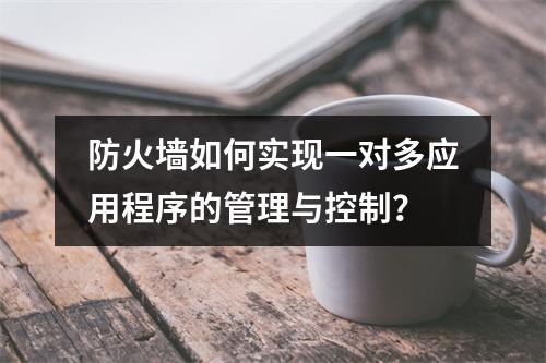 防火墙如何实现一对多应用程序的管理与控制?