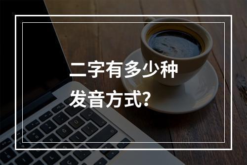 二字有多少种发音方式?