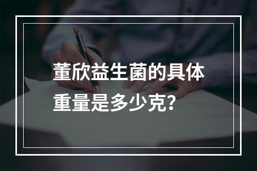 董欣益生菌的具体重量是多少克?