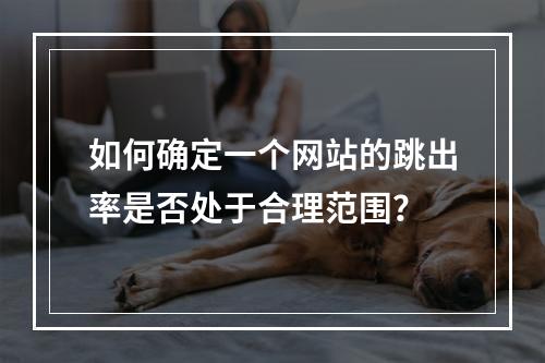 如何确定一个网站的跳出率是否处于合理范围?