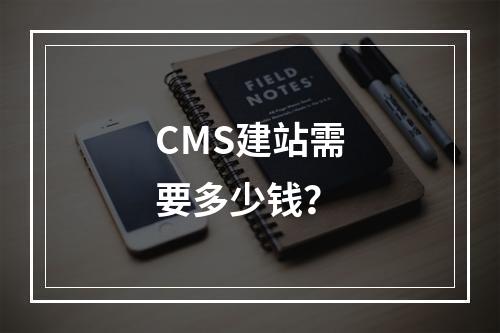 CMS建站需要多少钱?