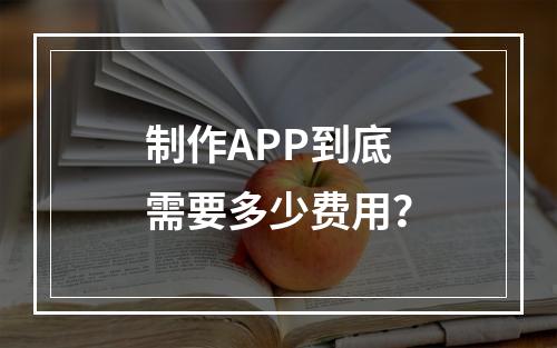 制作APP到底需要多少费用?