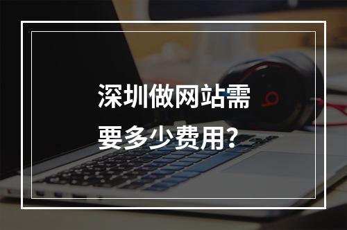 深圳做网站需要多少费用?