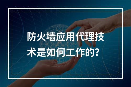 防火墙应用代理技术是如何工作的?