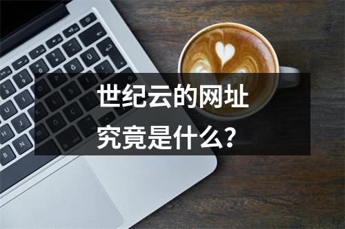 世纪云的网址究竟是什么?