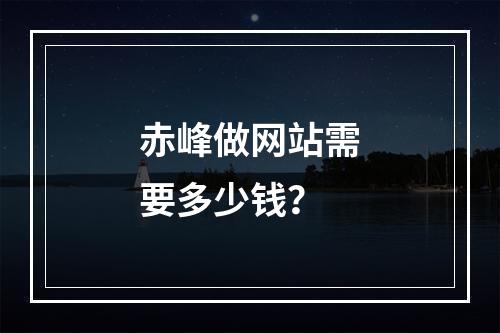 赤峰做网站需要多少钱?