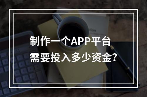 制作一个APP平台需要投入多少资金?