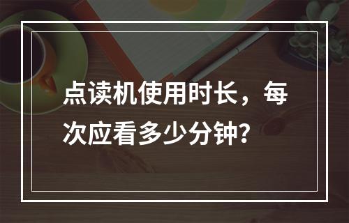 点读机使用时长,每次应看多少分钟?