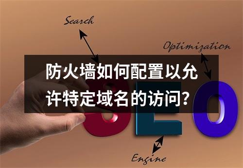 防火墙如何配置以允许特定域名的访问?